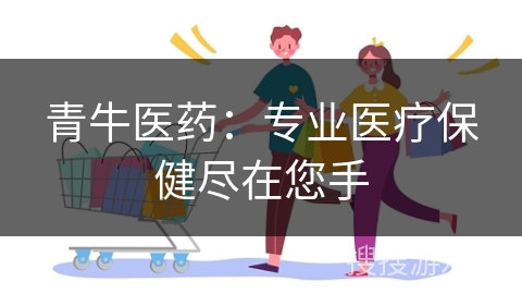 青牛医药：专业医疗保健尽在您手