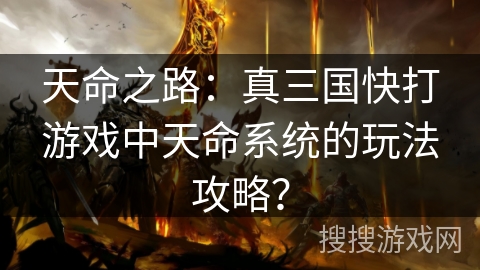 天命之路：真三国快打游戏中天命系统的玩法攻略？