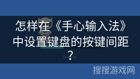 怎样在《手心输入法》中设置键盘的按键间距? 怎样在《手心输入法》中设置键盘的按键间距?