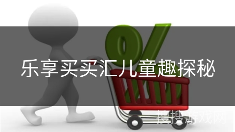 乐享买买汇儿童趣探秘