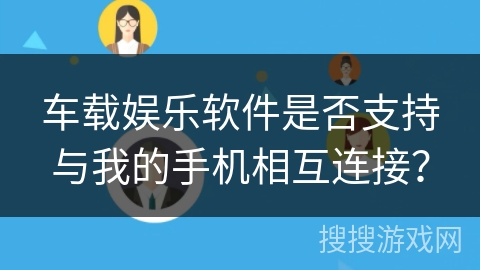 车载娱乐软件是否支持与我的手机相互连接？