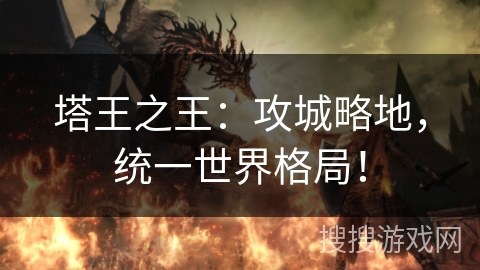 塔王之王：攻城略地，统一世界格局！