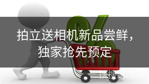 拍立送相机新品尝鲜，独家抢先预定