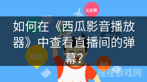 如何在《西瓜影音播放器》中查看直播间的弹幕？