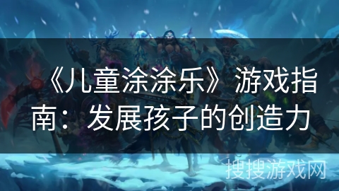 《儿童涂涂乐》游戏指南：发展孩子的创造力