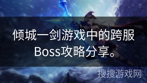 倾城一剑游戏中的跨服Boss攻略分享。