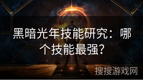 黑暗光年技能研究：哪个技能最强？