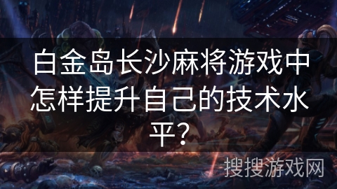 白金岛长沙麻将游戏中怎样提升自己的技术水平？