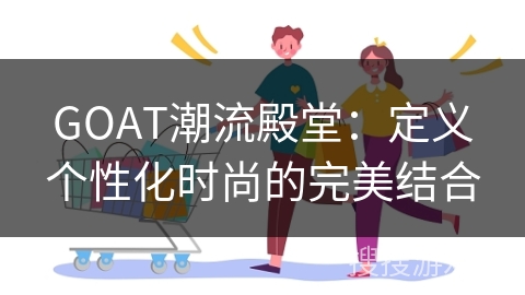 GOAT潮流殿堂：定义个性化时尚的完美结合