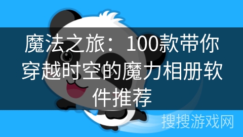 魔法之旅：100款带你穿越时空的魔力相册软件推荐