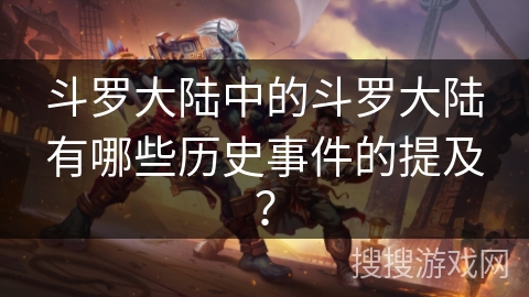 斗罗大陆中的斗罗大陆有哪些历史事件的提及? 斗罗大陆中的斗罗大陆有哪些历史事件的提及?