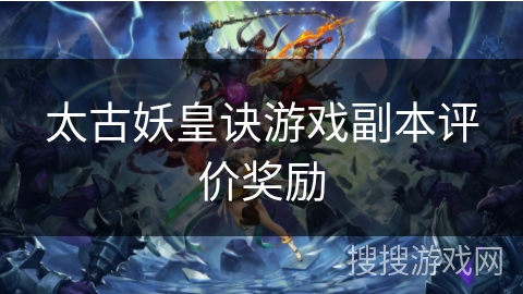 太古妖皇诀游戏副本评价奖励