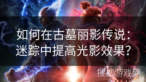 如何在古墓丽影传说：迷踪中提高光影效果？