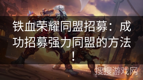 铁血荣耀同盟招募:成功招募强力同盟的方法! 铁血荣耀同盟招募:成功招募强力同盟的方法!
