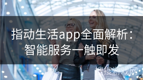 指动生活app全面解析：智能服务一触即发