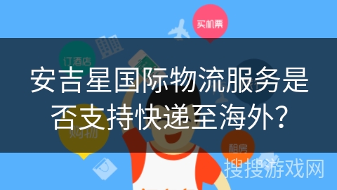 安吉星国际物流服务是否支持快递至海外？
