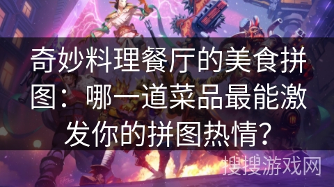 奇妙料理餐厅的美食拼图：哪一道菜品最能激发你的拼图热情？