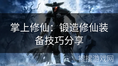 掌上修仙：锻造修仙装备技巧分享