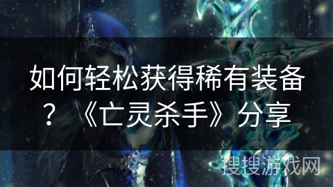 如何轻松获得稀有装备？《亡灵杀手》分享