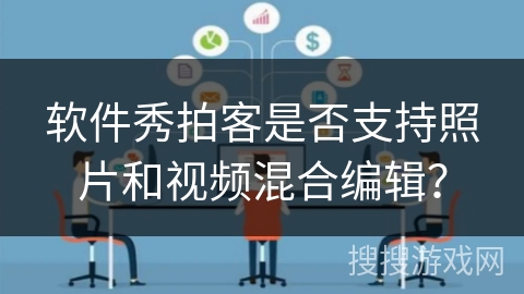 软件秀拍客是否支持照片和视频混合编辑？