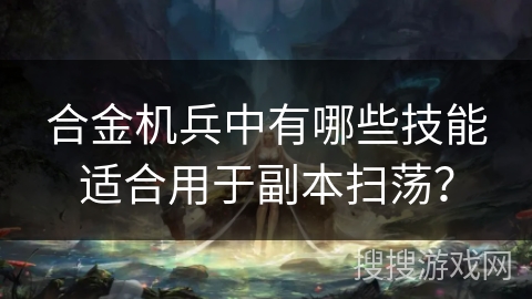 合金机兵中有哪些技能适合用于副本扫荡？