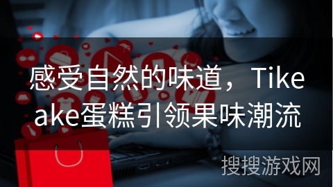 感受自然的味道，Tikeake蛋糕引领果味潮流