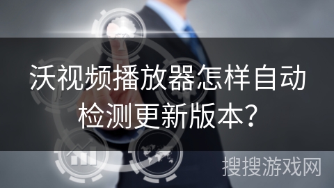 沃视频播放器怎样自动检测更新版本？