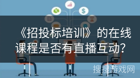 《招投标培训》的在线课程是否有直播互动? 《招投标培训》的在线课程是否有直播互动?