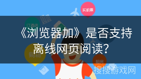 《浏览器加》是否支持离线网页阅读？