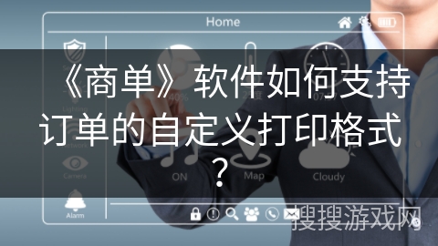《商单》软件如何支持订单的自定义打印格式? 《商单》软件如何支持订单的自定义打印格式?