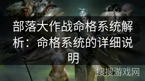 部落大作战命格系统解析：命格系统的详细说明