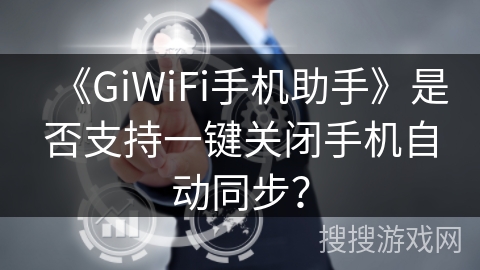 《GiWiFi手机助手》是否支持一键关闭手机自动同步? 《GiWiFi手机助手》是否支持一键关闭手机自动同步?
