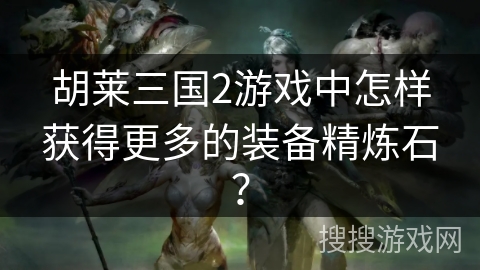 胡莱三国2游戏中怎样获得更多的装备精炼石？
