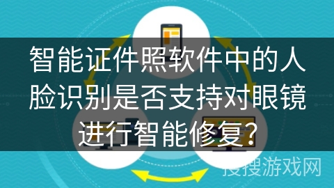 智能证件照软件中的人脸识别是否支持对眼镜进行智能修复？