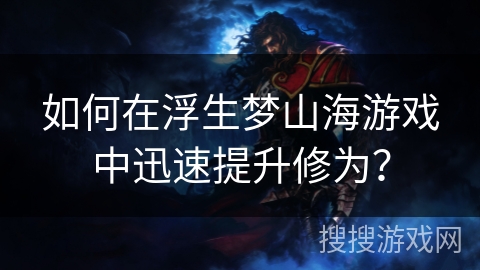 如何在浮生梦山海游戏中迅速提升修为？