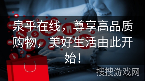 泉乎在线，尊享高品质购物，美好生活由此开始！
