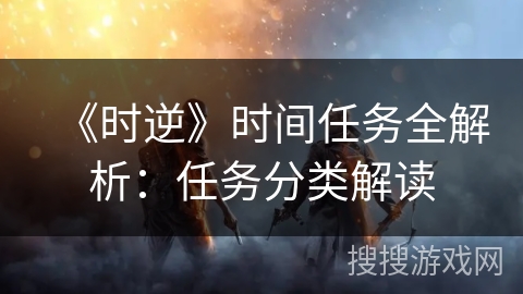 《时逆》时间任务全解析：任务分类解读