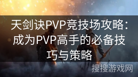 天剑诀PVP竞技场攻略:成为PVP高手的必备技巧与策略 天剑诀PVP竞技场攻略:成为PVP高手的必备技巧与策略