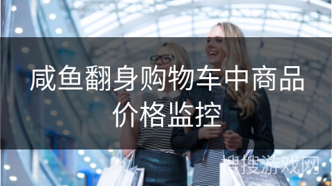 咸鱼翻身购物车中商品价格监控