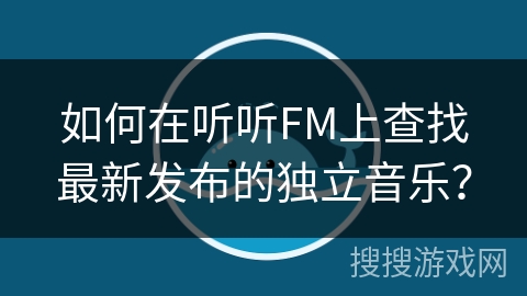 如何在听听FM上查找最新发布的独立音乐？