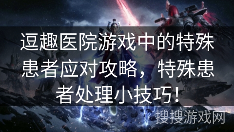 逗趣医院游戏中的特殊患者应对攻略，特殊患者处理小技巧！