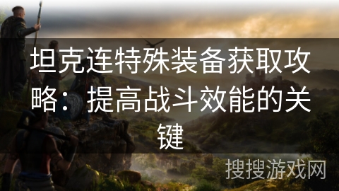 坦克连特殊装备获取攻略：提高战斗效能的关键