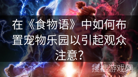 在《食物语》中如何布置宠物乐园以引起观众注意？