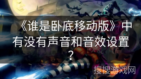 《谁是卧底移动版》中有没有声音和音效设置？