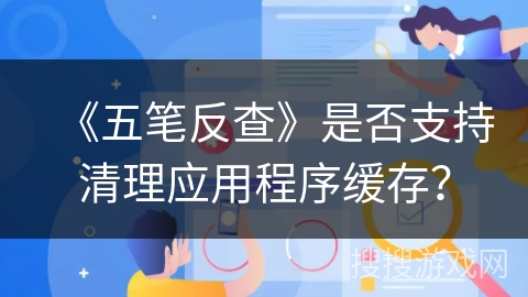 《五笔反查》是否支持清理应用程序缓存？