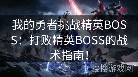 我的勇者挑战精英BOSS：打败精英BOSS的战术指南！
