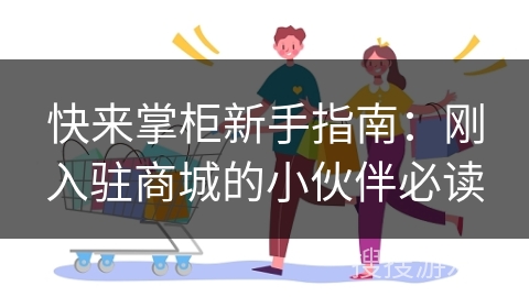 快来掌柜新手指南：刚入驻商城的小伙伴必读