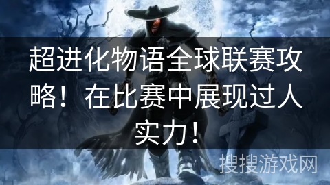 超进化物语全球联赛攻略！在比赛中展现过人实力！