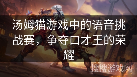 汤姆猫游戏中的语音挑战赛，争夺口才王的荣耀