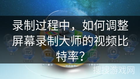 录制过程中，如何调整屏幕录制大师的视频比特率？